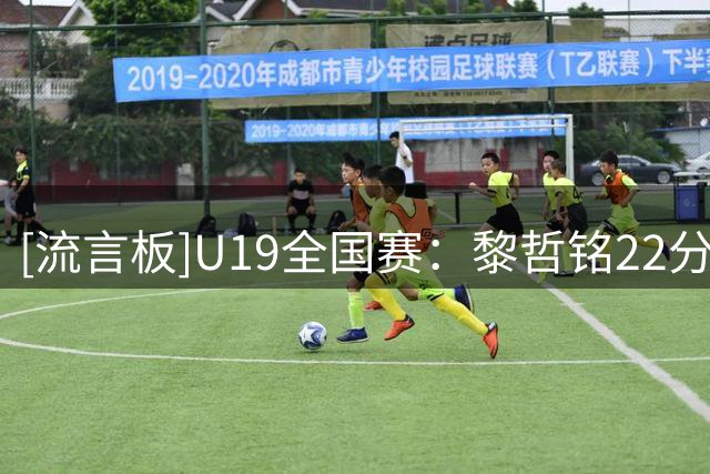 [流言板]U19全国赛：黎哲铭22分，长沙勇胜U19男篮战胜香港金牛U19